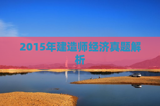 2015年建造师经济真题解析