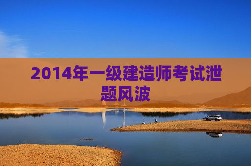 2014年一级建造师考试泄题风波