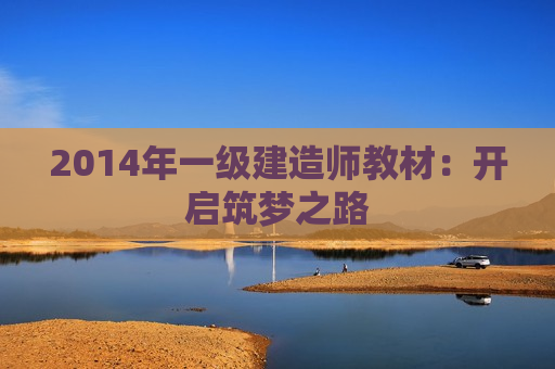 2014年一级建造师教材：开启筑梦之路