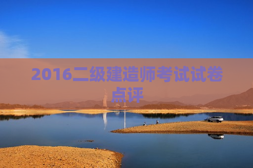 2016二级建造师考试试卷点评