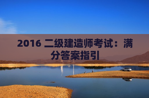 2016 二级建造师考试：满分答案指引