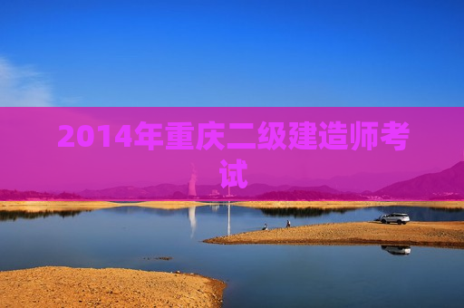 2014年重庆二级建造师考试