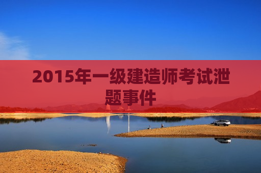 2015年一级建造师考试泄题事件