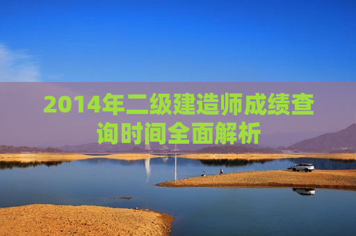 2014年二级建造师成绩查询时间全面解析