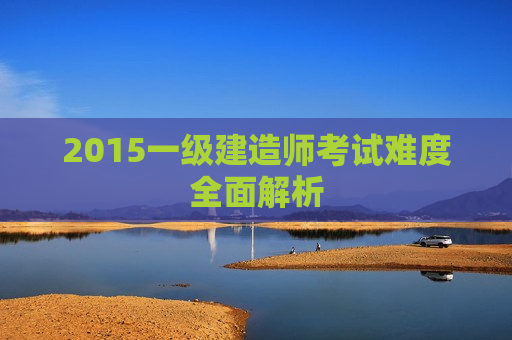 2015一级建造师考试难度全面解析