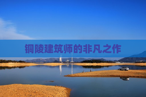 铜陵建筑师的非凡之作