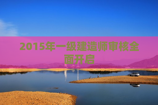 2015年一级建造师审核全面开启