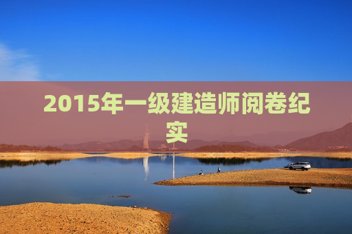 2015年一级建造师阅卷纪实