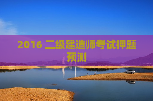 2016 二级建造师考试押题预测