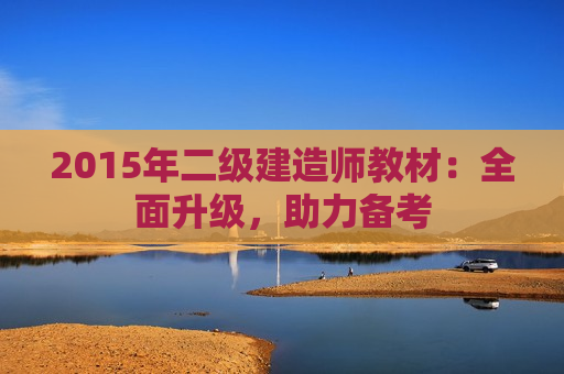 2015年二级建造师教材：全面升级，助力备考