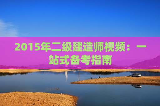 2015年二级建造师视频：一站式备考指南