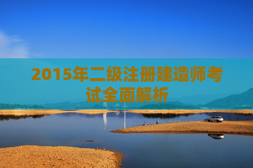 2015年二级注册建造师考试全面解析