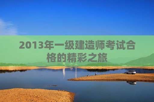 2013年一级建造师考试合格的精彩之旅