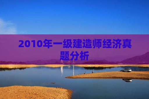 2010年一级建造师经济真题分析