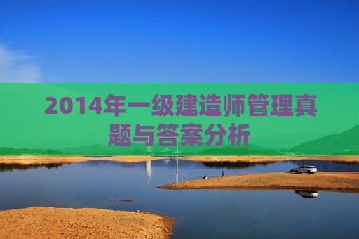 2014年一级建造师管理真题与答案分析