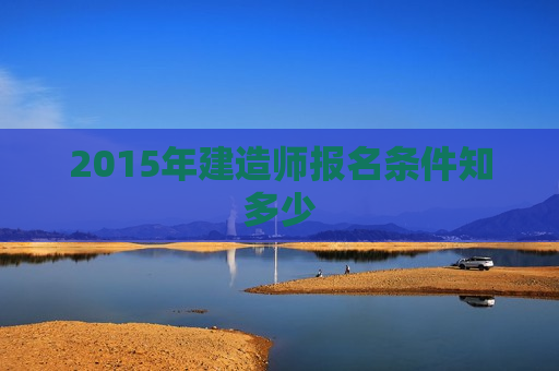 2015年建造师报名条件知多少