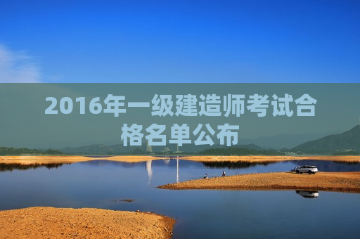 2016年一级建造师考试合格名单公布