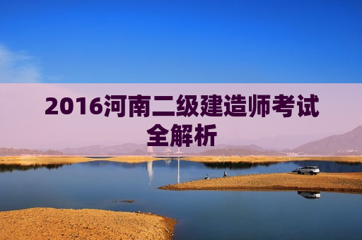 2016河南二级建造师考试全解析