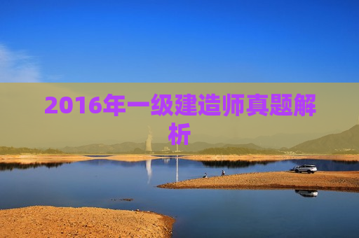 2016年一级建造师真题解析