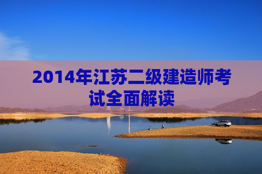 2014年江苏二级建造师考试全面解读