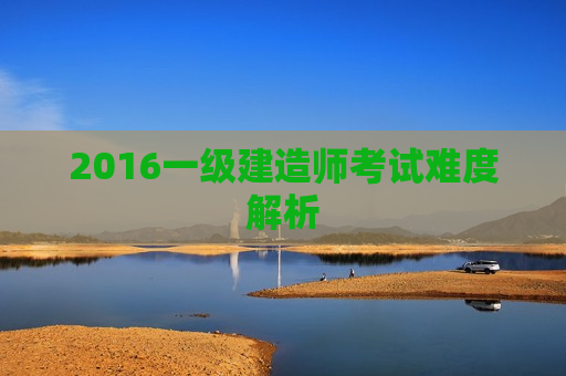 2016一级建造师考试难度解析