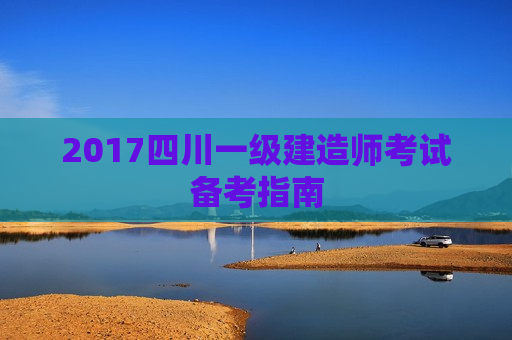 2017四川一级建造师考试备考指南