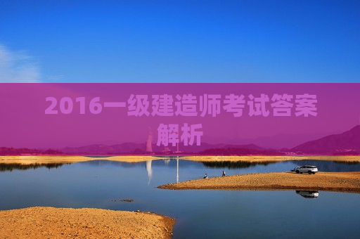 2016一级建造师考试答案解析