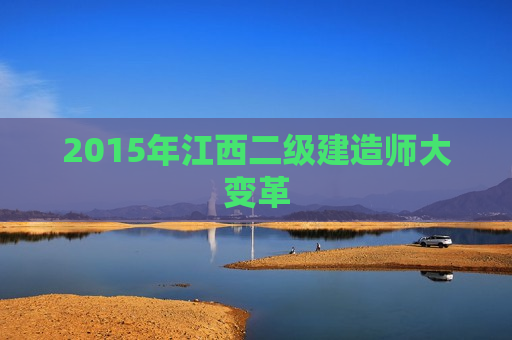 2015年江西二级建造师大变革