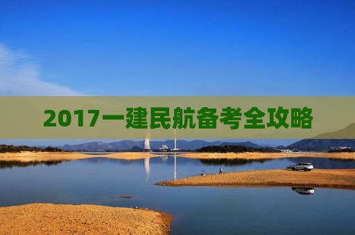 2017一建民航备考全攻略