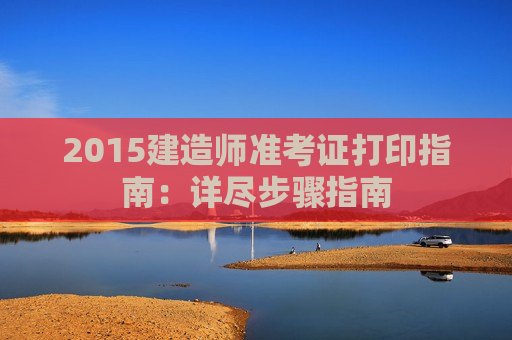 2015建造师准考证打印指南：详尽步骤指南