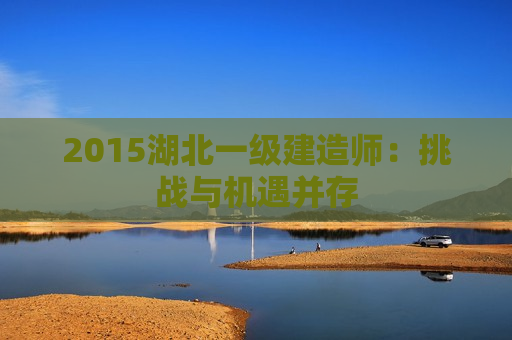 2015湖北一级建造师：挑战与机遇并存