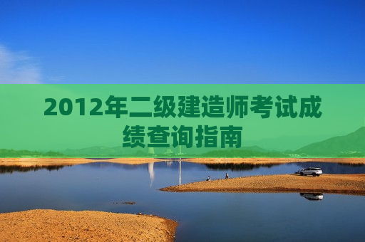 2012年二级建造师考试成绩查询指南