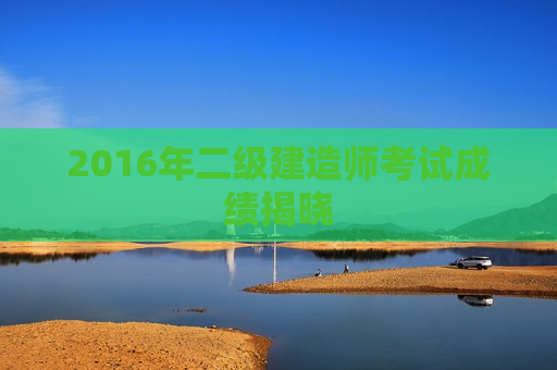 2016年二级建造师考试成绩揭晓