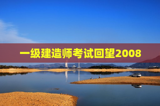 一级建造师考试回望2008