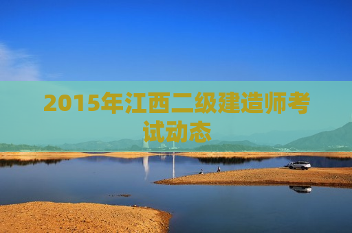 2015年江西二级建造师考试动态