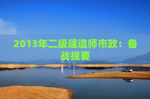 2013年二级建造师市政：备战提要