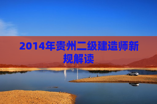 2014年贵州二级建造师新规解读