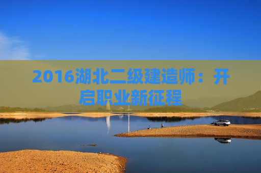 2016湖北二级建造师：开启职业新征程