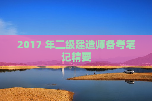 2017 年二级建造师备考笔记精要