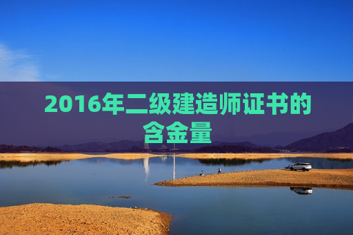 2016年二级建造师证书的含金量