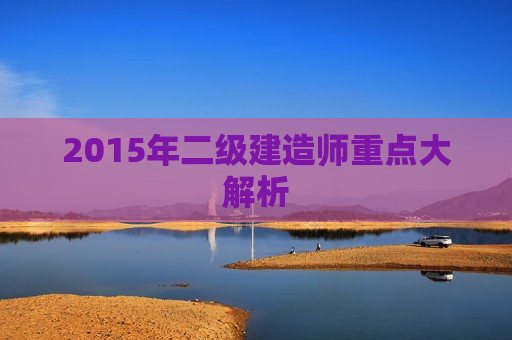 2015年二级建造师重点大解析