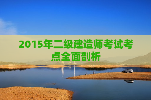 2015年二级建造师考试考点全面剖析