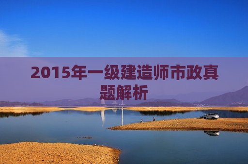 2015年一级建造师市政真题解析