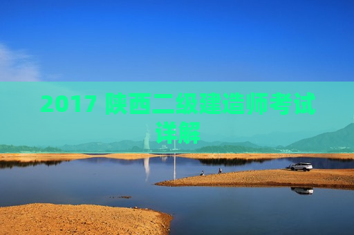 2017 陕西二级建造师考试详解