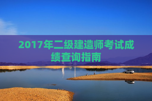 2017年二级建造师考试成绩查询指南