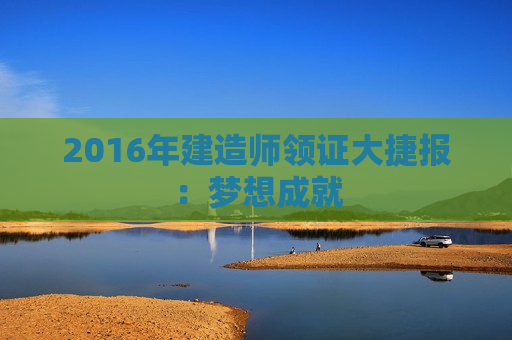 2016年建造师领证大捷报：梦想成就