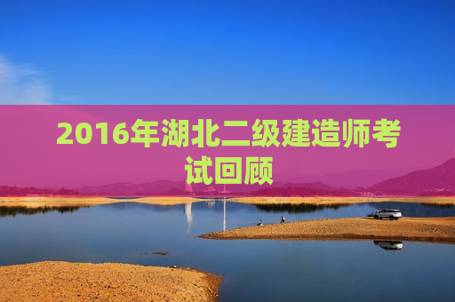 2016年湖北二级建造师考试回顾