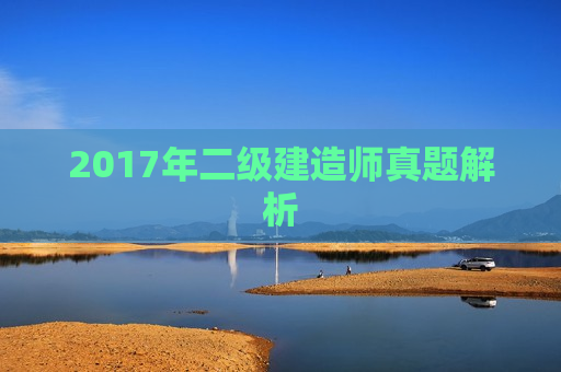 2017年二级建造师真题解析