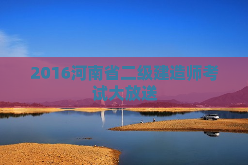 2016河南省二级建造师考试大放送