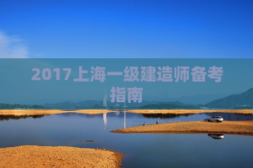 2017上海一级建造师备考指南